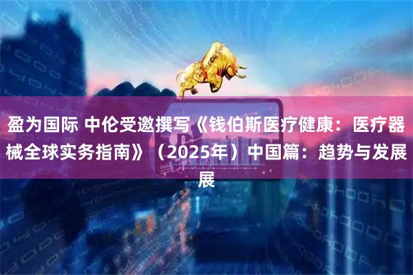 盈为国际 中伦受邀撰写《钱伯斯医疗健康：医疗器械全球实务指南》（2025年）中国篇：趋势与发展