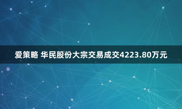 爱策略 华民股份大宗交易成交4223.80万元