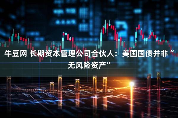 牛豆网 长期资本管理公司合伙人：美国国债并非“无风险资产”