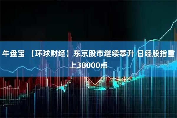 牛盘宝 【环球财经】东京股市继续攀升 日经股指重上38000点