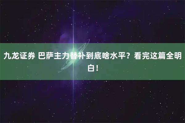 九龙证券 巴萨主力替补到底啥水平？看完这篇全明白！